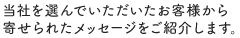 当社を選んでいただいたお客様から寄せられたメッセージをご紹介します。