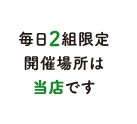 毎日2組限定開催場所は当店です