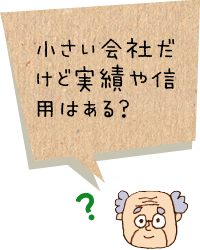 小さい会社だけど実績や信用はある？