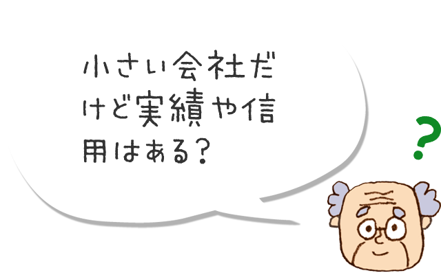 小さい会社だけど実績や信用はある？